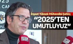 İnşaat Yüksek Mühendisi Şahin; “2025’ten umutluyuz”