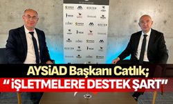 AYSİAD Başkanı Catlık; “İşletmelere destek şart”