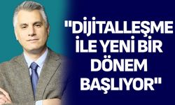 "Dijitalleşme ile yeni bir dönem başlıyor"