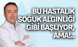 Bu hastalık soğuk algınlığı gibi başlıyor, ama!..