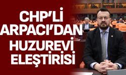 CHP’li Arpacı’dan Huzurevi Eleştirisi