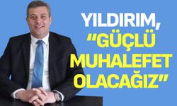 Yıldırım, “Güçlü muhalefet olacağız”