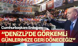 Cumhurbaşkanı Erdoğan; “Denizli’de görkemli günlerimize geri döneceğiz”