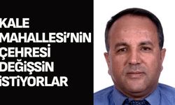 Kale Mahallesi’nin çehresi değişsin istiyorlar