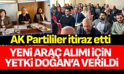 AK Partililer itiraz etti yeni araç alımı için yetki Doğan’a verildi