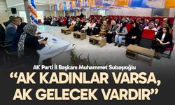 Subaşıoğlu, “AK Kadınlar varsa, AK Gelecek vardır”