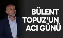 Bülent Topuz’un acı günü