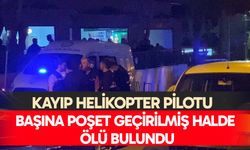 Kayıp helikopter pilotu başına poşet geçirilmiş halde ölü bulundu