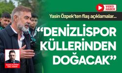 Yasin Özpek’ten flaş açıklamalar; “Denizlispor küllerinden doğacak”