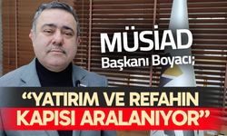 MÜSİAD Başkanı Boyacı; “Yatırım ve refahın kapısı aralanıyor”