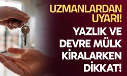Uzmanlardan uyarı: yazlık ve devre mülk kiralarken dikkat!