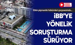 İBB’ye yönelik soruşturma sürüyor
