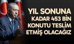 Cumhurbaşkanı Erdoğan, "Yıl sonuna kadar 453 bin konutu teslim etmiş olacağız" dedi