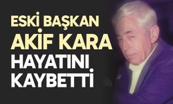 Eski Başkan Akif Kara hayatını kaybetti