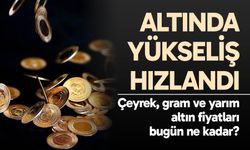 Altında yükseliş hızlandı: Çeyrek, gram ve yarım altın fiyatları bugün ne kadar?
