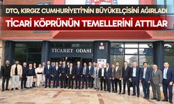 DTO, Kırgız Cumhuriyeti’nin Büyükelçisini ağırladı