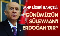 MHP Genel Başkanı Devlet Bahçeli: "Günümüzün Süleyman’ı Recep Tayyip Erdoğan'dır"