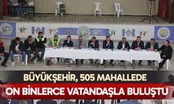 Büyükşehir, 505 mahallede on binlerce vatandaşla buluştu