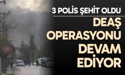 DEAŞ'a yönelik operasyon: 3 polis şehit oldu
