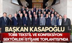 Başkan Kasapoğlu TOBB Tekstil ve Konfeksiyon Sektörleri İstişare Toplantısı’nda