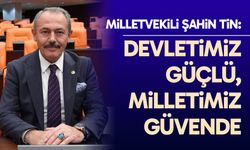 Milletvekili Şahin Tin: Devletimiz güçlü, milletimiz güvende