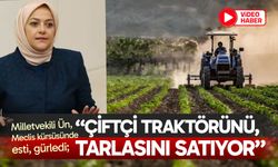 Ün, Meclis kürsüsünde esti; “Çiftçi traktörünü, tarlasını satıyor”