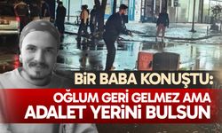 Bir baba konuştu: “Oğlum geri gelmez ama adalet yerini bulsun”