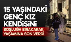 15 yaşındaki genç kız kendisini boşluğa bırakarak yaşamına son verdi