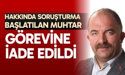 Hakkında soruşturma başlatılan muhtar görevine iade edildi