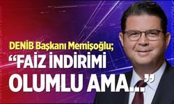 DENİB Başkanı Memişoğlu: “Faiz indirimi olumlu ama…”
