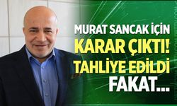 Murat Sancak için karar çıktı!