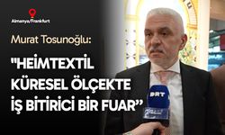 Murat Tosunoğlu: “Heimtextil küresel ölçekte iş bitirici bir fuar”