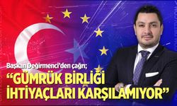 “Gümrük birliği ihtiyaçları karşılamıyor”