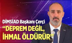 DİMSİAD Başkanı Çerçi: “Deprem değil, ihmal öldürür”