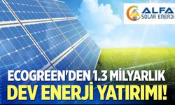Ecogreen'den 1.3 milyarlık dev enerji yatırımı!