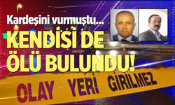 Kardeşini vurmuştu, kendisi de ölü bulundu!