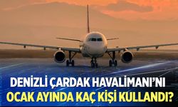 Denizli Çardak Havalimanı’nı Ocak ayında kaç kişi kullandı?