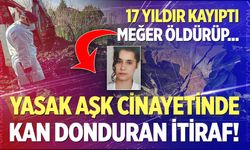 Yasak aşk cinayetinde kan donduran itiraf! 17 yıldır kayıp sanılan kadını meğer öldürüp...