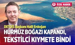 Hürmüz Boğazı kapandı, tekstilciler kıymete bindi…