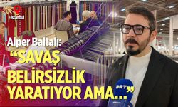 Alper Baltalı: “Savaş belirsizlik yaratıyor ama…”