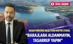 DESKİ Müdürü Beşli’den kritik uyarı;" Barajlara aldanmayın, tasarruf yapın"