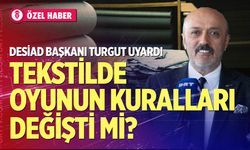 DESİAD Başkanı Turgut uyardı: Tekstilde oyunun kuralları değişti mi?