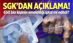 SGK'dan açıklama! 650 bin kişinin emekliliği iptal mi edildi?