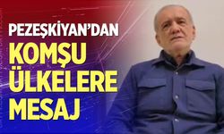 Pezeşkiyan’dan komşu ülkeler mesaj