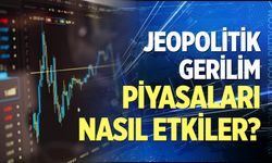 Jeopolitik gerilim piyasaları nasıl etkiler?