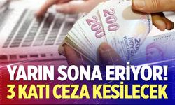 Yarın sona eriyor! Yapmayanlara 3 katı ceza kesilecek