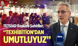 TETSİAD Başkanı Şahinler, “Texhibition’dan umutluyuz”