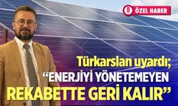 Türkarslan uyardı;" Enerjiyi yönetemeyen rekabette geri kalır"