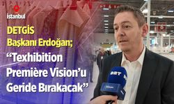 DETGİS Başkanı Erdoğan; “Texhibition Première Vision’u Geride Bırakacak”