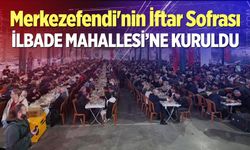 Merkezefendi'nin iftar sofrası İlbade Mahallesi’ne kuruldu